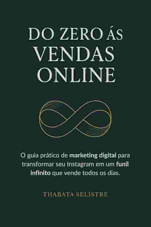 Do Zero às Vendas Online: O Guia Prático de Marketing Digital para Transformar seu Instagram em um Funil Infinito que Vende Todos os Dias