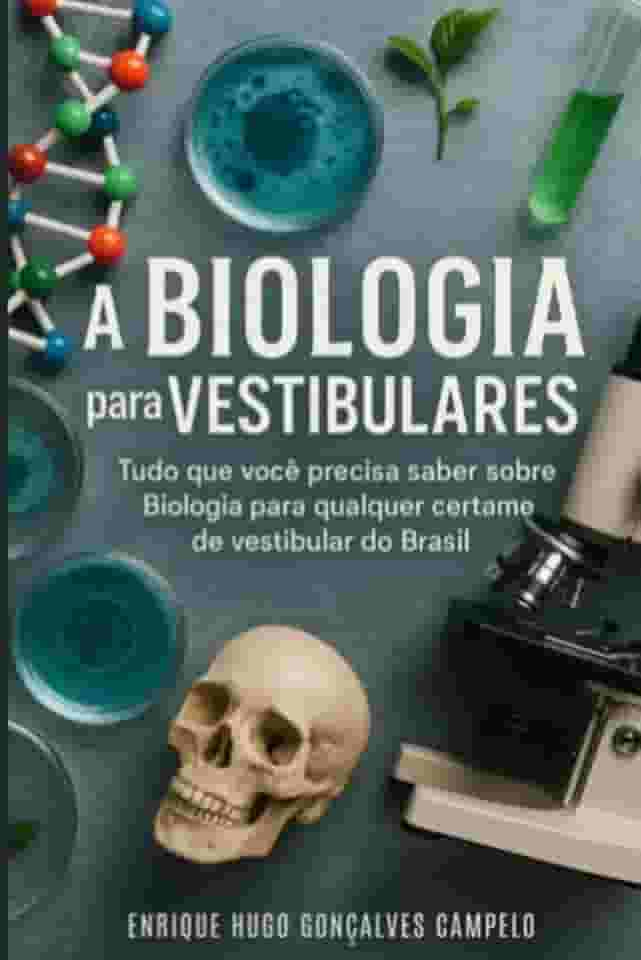 A Biologia Para Vestibulares: Tudo o que você precisa saber sobre Biologia para qualquer certame de vestibular do Brasil