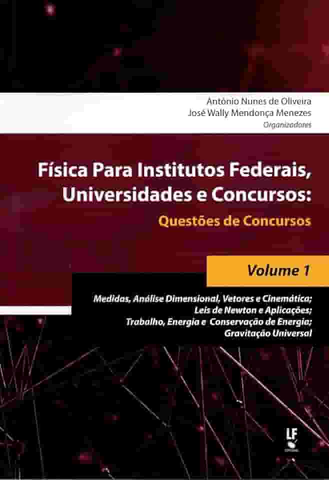 Física Para Institutos Federais, Universidades e Concursos - Volume 01: Questões de Concursos : Medidas, Análise Dimensional, Vetores e Cinemática; ... Conservação de Energia; Gravitação Universal