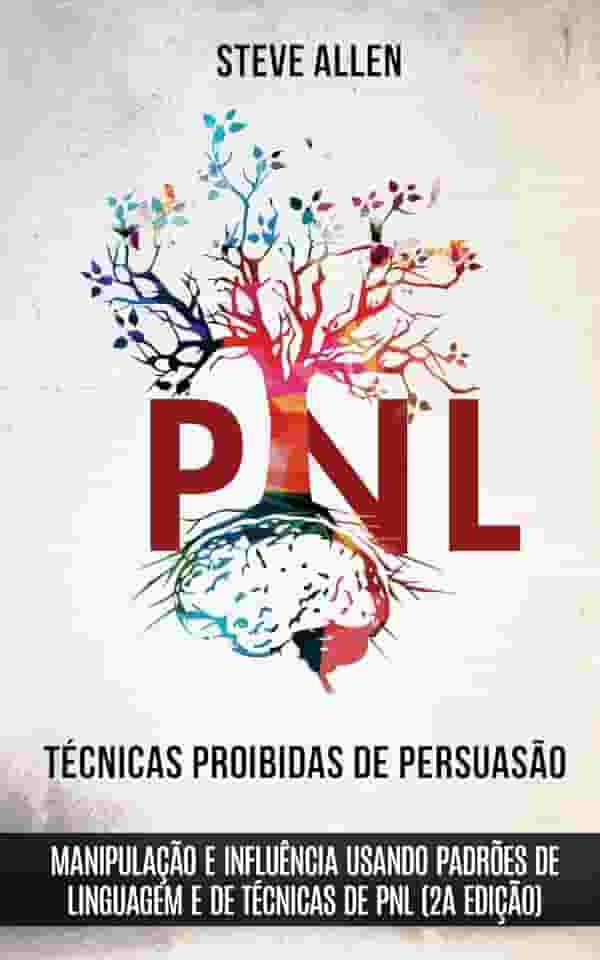 Técnicas proibidas de Persuasão, manipulação e influência usando padrões de linguagem e de técnicas de PNL (2a Edição): Como persuadir, influenciar e manipular usando padrões de linguagem e PNL