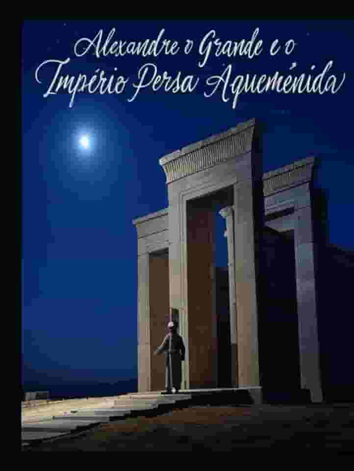 Alexandre o Grande e o Império Persa Aqueménida: A História e o Legado da Campanha do Rei Macedónio contra os Persas (Portuguese Edition)
