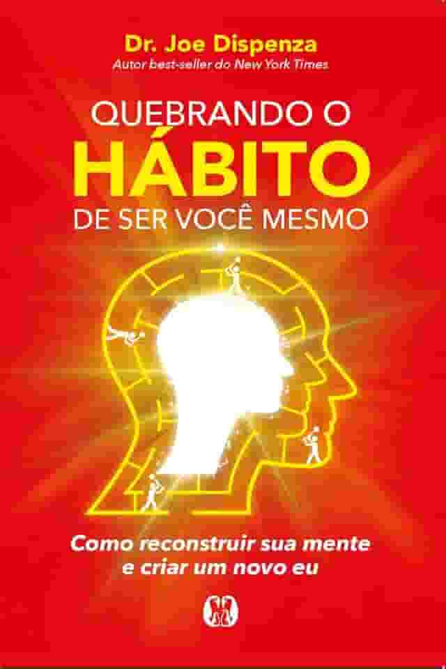 Quebrando o hábito de ser você mesmo: como reconstruir sua mente e criar um novo eu