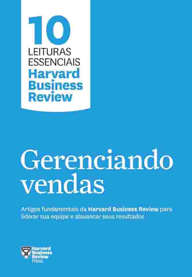 Gerenciando vendas (10 leituras essenciais - HBR): Artigos fundamentais da Harvard Business Review para liderar sua equipe e alavancar seus resultados