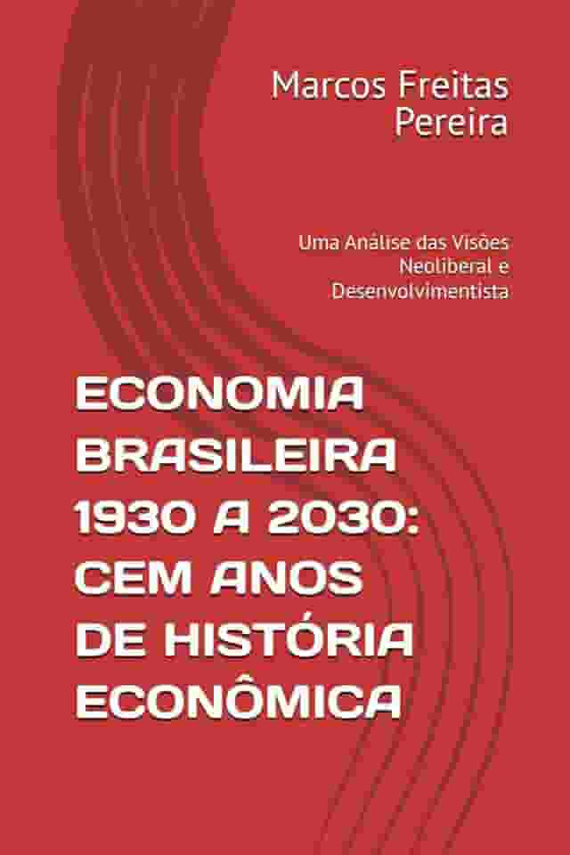 ECONOMIA BRASILEIRA 1930 A 2030: CEM ANOS DE HISTÓRIA ECONÔMICA: Uma Análise das Visões Neoliberal e Desenvolvimentista