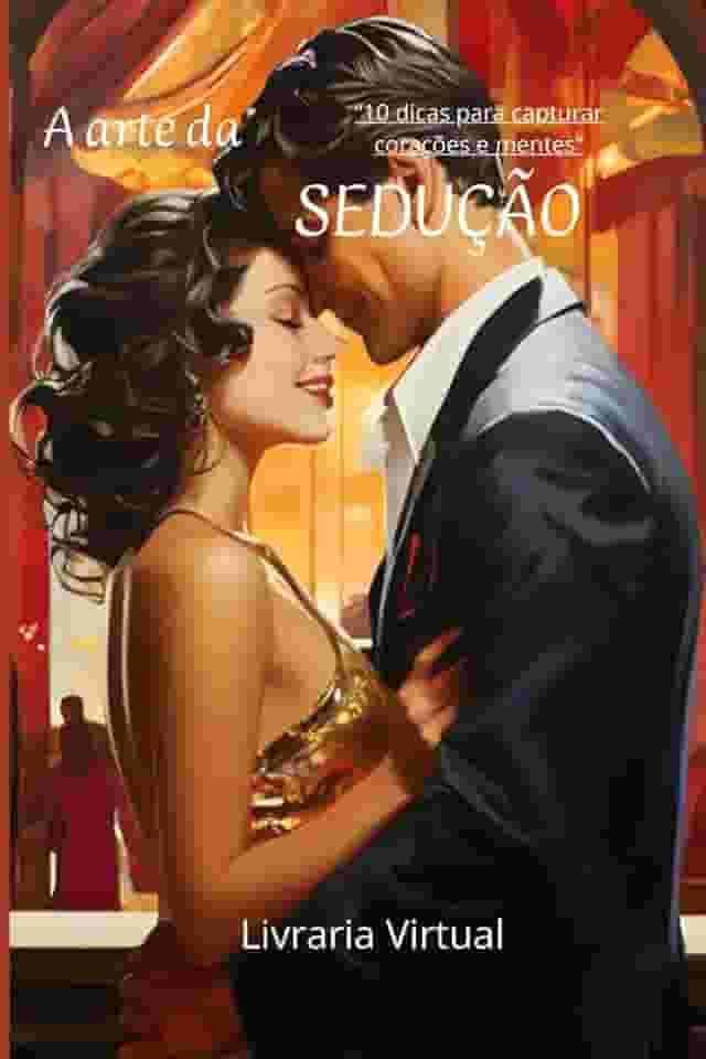 a arte da sedução: 10 dicas para capturar corações e mentes (Portuguese Edition)