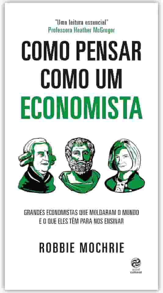 Como pensar como um economista: Grandes economistas que moldaram o mundo e o que eles têm para nos ensinar