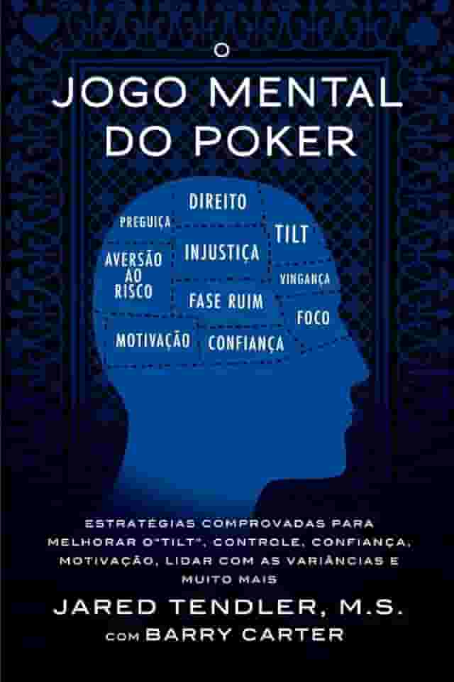 O Jogo Mental Do Poker: Estratégias comprovadas para melhorar o controle de 'tilt', confiança, motivação, como lidar com as variâncias e muito mais