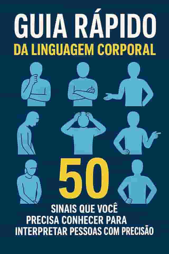 Guia Rápido da Linguagem Corporal: 50 Sinais que Você Precisa Conhecer para Interpretar Pessoas com Precisão