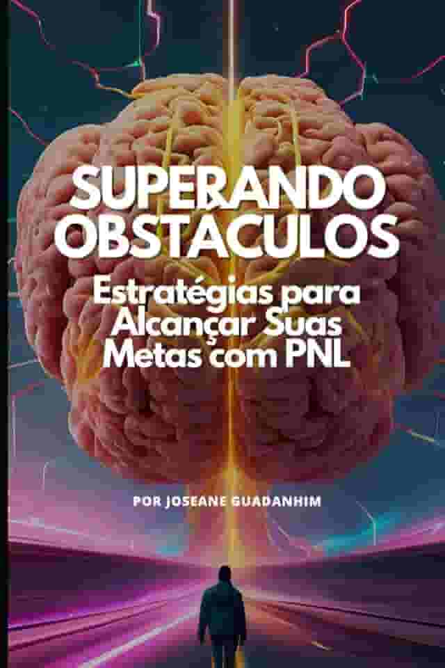 Superando Obstáculos – Estratégias para Alcançar Suas Metas com PNL: Um Guia Prático para Eliminar Bloqueios, Criar Metas Claras e Transformar Sonhos em Resultados Reais