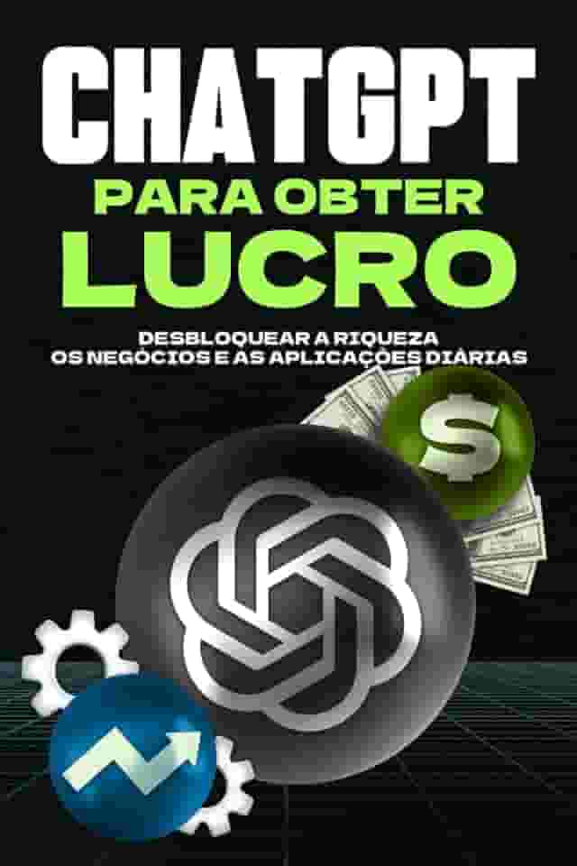 ChatGPT para obter lucro: Desbloquear a riqueza, os negócios e as aplicações diárias (Estratégias mais inteligentes para empresas modernas) (Portuguese Edition)