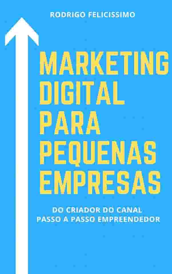 Marketing Digital para Pequenas Empresas: Porque sua Empresa deve estar no Mundo Digital e Como desenvolver Estratégias para Vencer na Internet