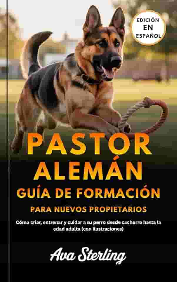 PASTOR ALEMÁN GUÍA DE FORMACIÓN PARA NUEVOS PROPIETARIOS: Cómo criar, entrenar y cuidar a su perro desde cachorro hasta la edad adulta (con ilustraciones) (Spanish Edition)