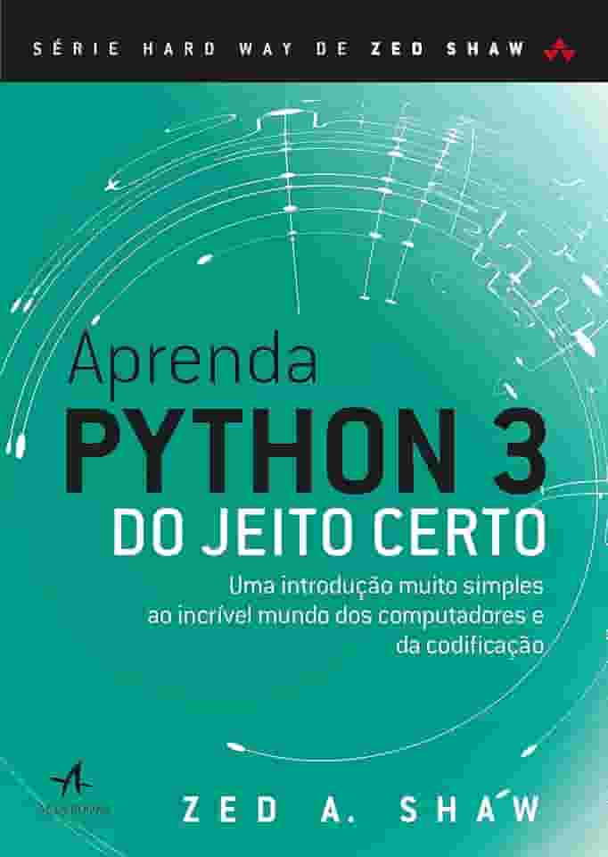 Aprenda Python 3 do Jeito Certo: uma Introdução Muito Simples ao Incrível Mundo dos Computadores e da Codificação
