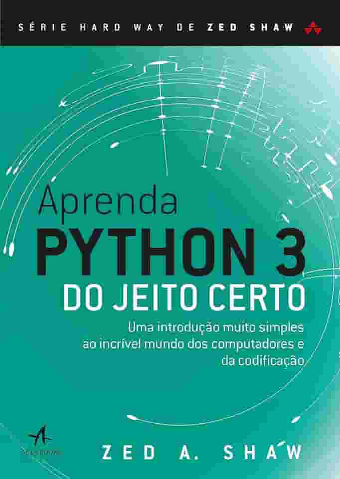 Aprenda Python 3 do Jeito Certo: uma Introdução Muito Simples ao Incrível Mundo dos Computadores e da Codificação