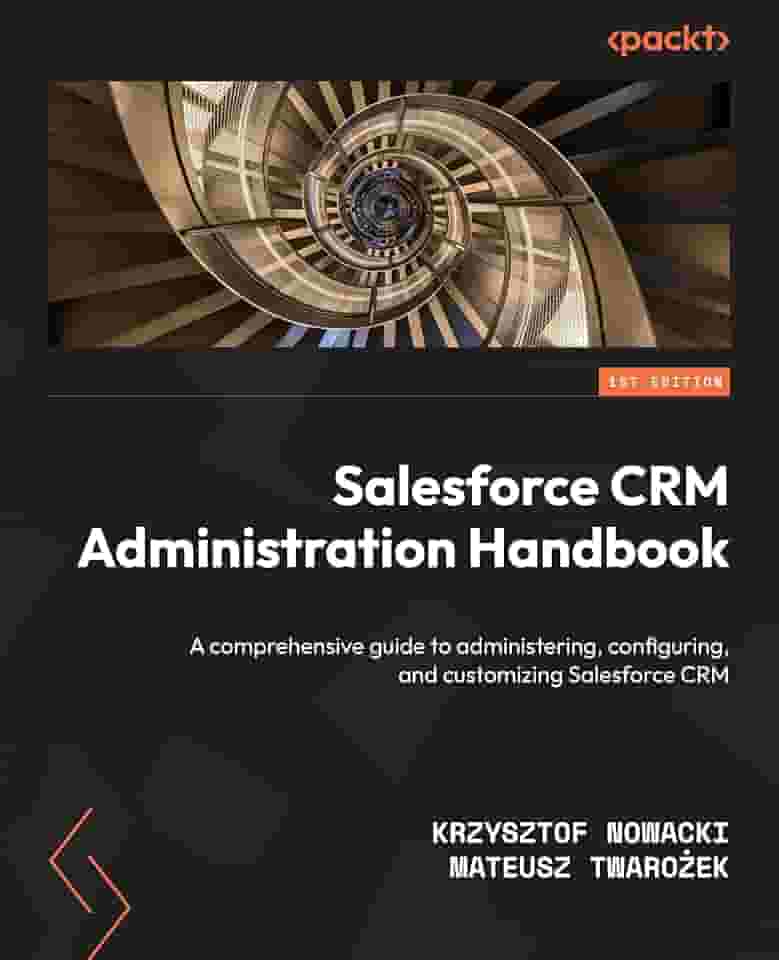 Salesforce CRM Administration Handbook: A comprehensive guide to administering, configuring, and customizing Salesforce CRM