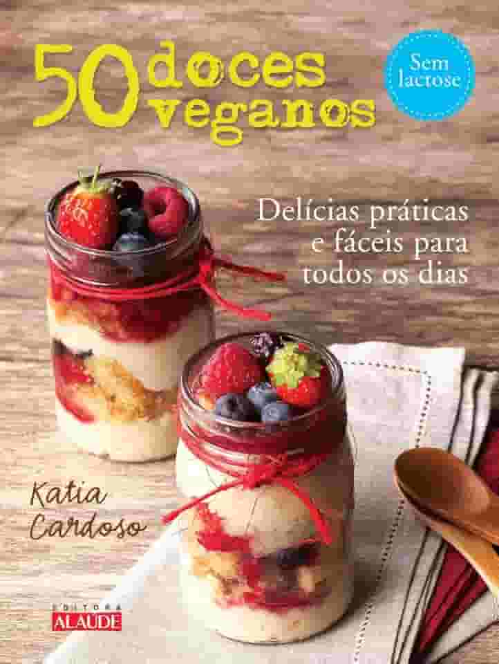 50 Doces Veganos: Delícias Fáceis e Práticas Para Todos os Dias