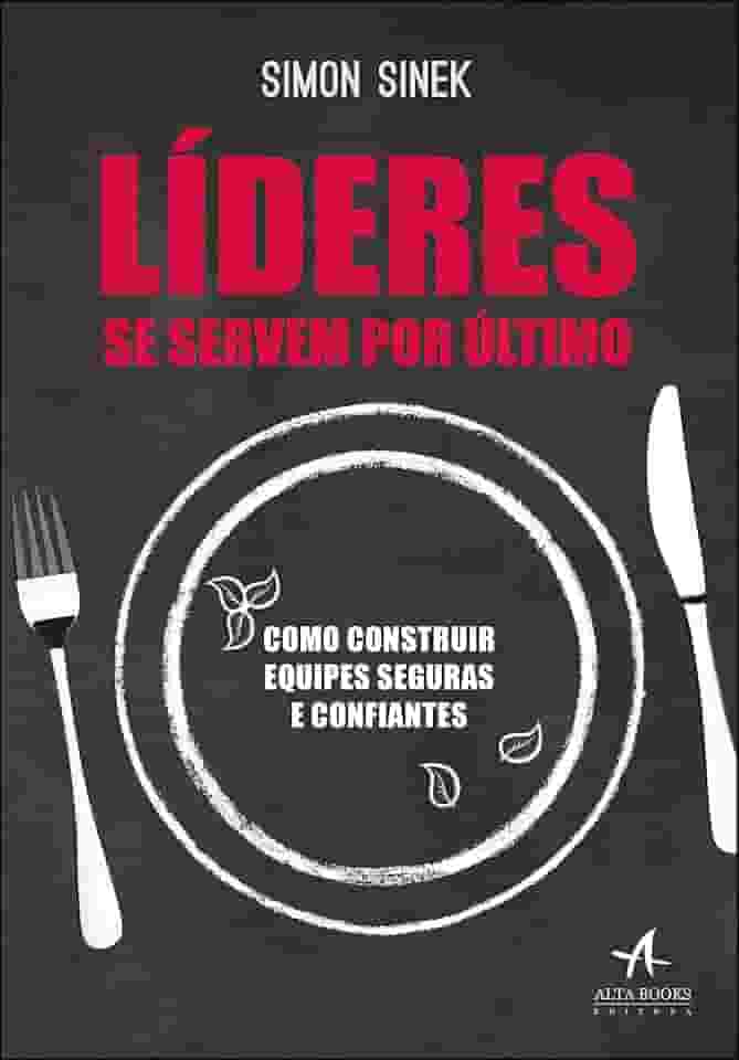 Líderes se Servem por último: Como Construir Equipes Seguras e Confiantes