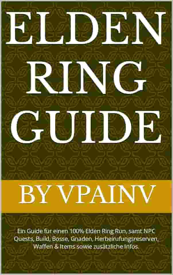Elden Ring Guide (+ DLC): Ein Guide für einen 100% Elden Ring Run, samt NPC Quests, Build, Bosse, Gnaden, Herbeirufungsreserven, Waffen & Items sowie zusätzliche Infos. (German Edition)