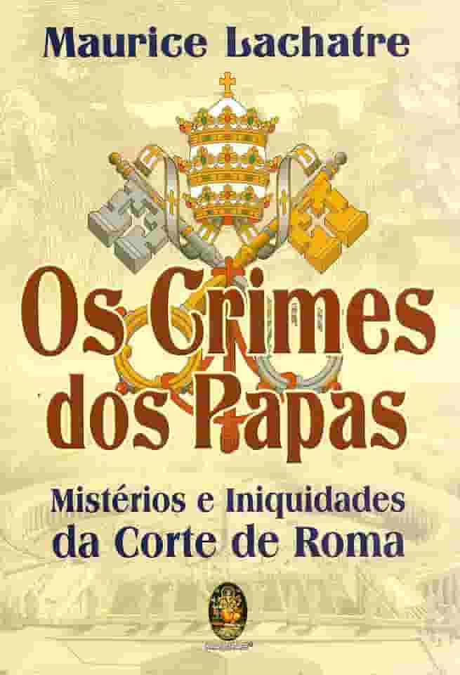 Os Crimes dos Papas: Mistérios e Iniquidades da Corte de Roma