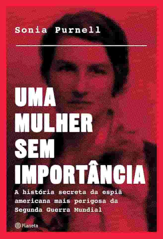 Uma mulher sem importância: A história secreta da espiã americana mais perigosa da segunda guerra mundial