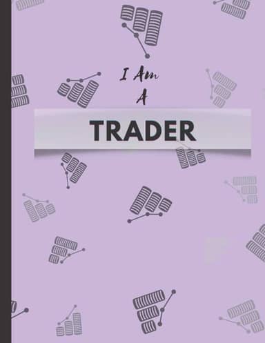 I Am A Trader: The Best Trading Journal, 120 Pages, Ideal for Men, Women, Beginner, Advanced, and Novice Traders