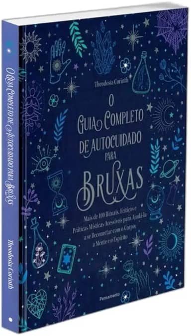 O Guia Completo de Autocuidado Para Bruxas: Mais de 100 Rituais, Feitiços e Práticas Místicas Acessíveis Para Ajudá-la a se Reconectar com o Corpo, a Mente e o Espírito.
