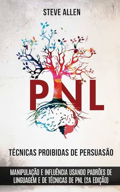 Técnicas proibidas de Persuasão, manipulação e influência usando padrões de linguagem e de técnicas de PNL (2a Edição): Como persuadir, influenciar e manipular usando padrões de linguagem e PNL