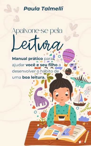 Apaixone-se pela Leitura: Manual prático para ajudar você e seu filho a desenvolver o hábito de uma boa leitura