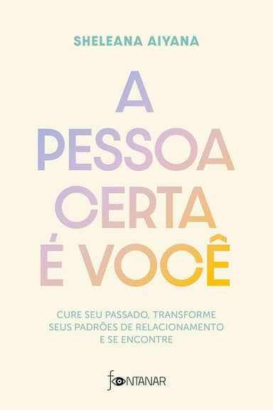 A pessoa certa é você: Cure seu passado, transforme seus padrões de relacionamento e se encontre