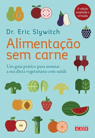 Alimentação sem Carne: um Guia Prático Para Montar a sua Dieta Vegetariana com Saúde