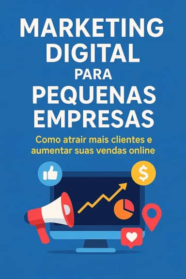 Marketing Digital para Pequenas Empresas: Guia completo para Alavancar Sua Presença Online e Vendas