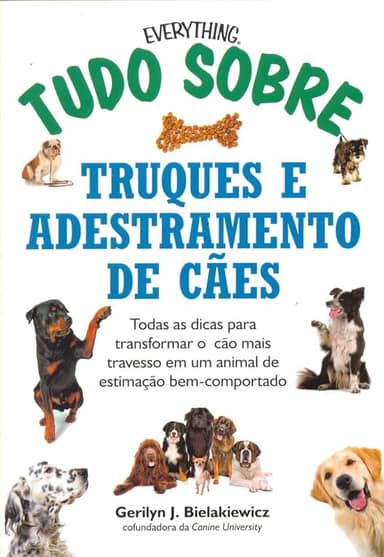 Tudo sobre truques e adestramento de cães: Todas as dicas para transformar o cão mais travesso em um animal de estimação bem-comportado