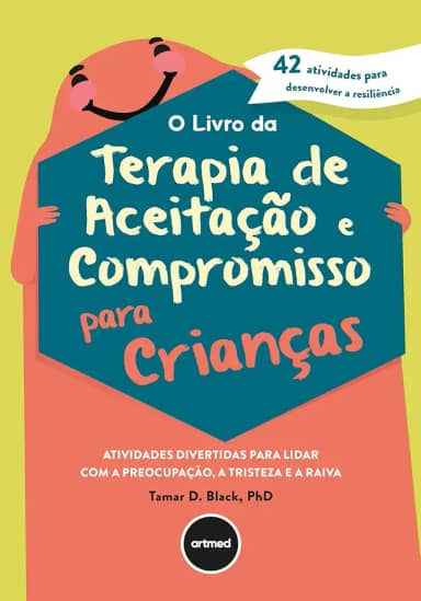 O Livro da Terapia de Aceitação e Compromisso para Crianças: Atividades Divertidas Para Lidar com a Preocupação, a Tristeza e a Raiva