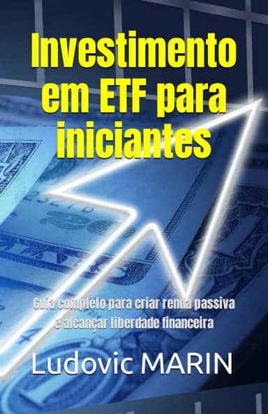 Investimento em ETF para iniciantes: Guia completo para criar renda passiva e alcançar liberdade financeira (Portuguese Edition)