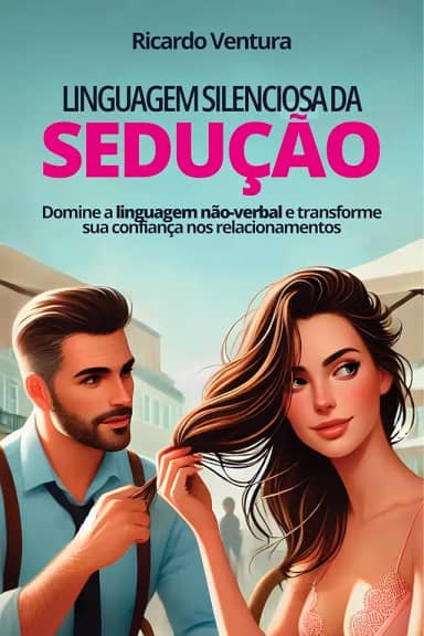 Linguagem Silenciosa da Sedução: Domine a linguagem não-verbal e transforme sua confiança nos relacionamentos