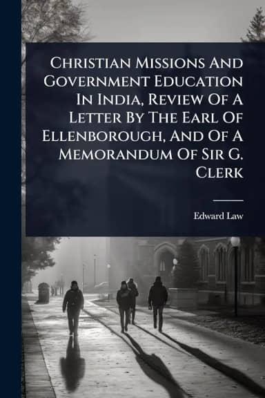 Christian Missions And Government Education In India, Review Of A Letter By The Earl Of Ellenborough, And Of A Memorandum Of Sir G. Clerk