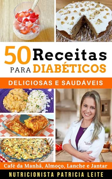 50 Receitas para Diabéticos: Deliciosas e Saudáveis - Café da Manhã, Almoço, Lanche e Jantar