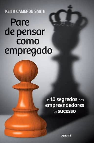 Pare de Pensar Como Empregado. Os 10 Segredos dos Empreendedores de Sucesso