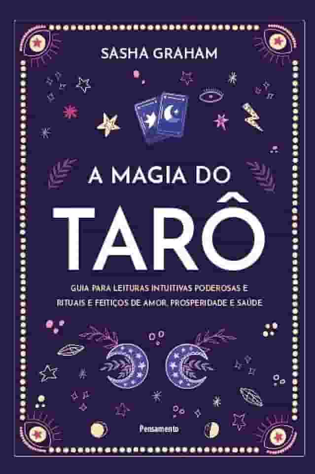 A Magia do Tarô: Guia Para Leituras Intuitivas Poderosas e Rituais e Feitiços de Amor, Prosperidade e Saúde