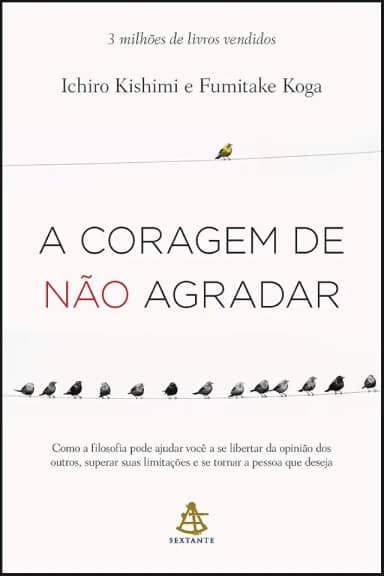 A coragem de não agradar: Como a filosofia pode ajudar você a se libertar da opinião dos outros, superar suas limitações e se tornar a pessoa que deseja