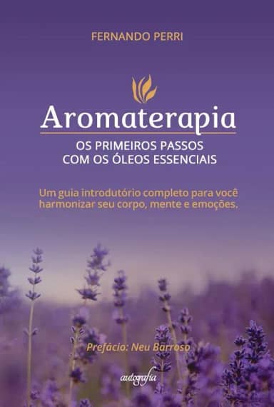 Aromaterapia: os primeiros passos com os óleos essenciais um guia introdutório completo para você harmonizar seu corpo, mente e emoções.