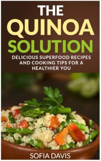 The Quinoa Solution: 30 Delicious Superfood Recipes and Cooking Tips for a Healthier You