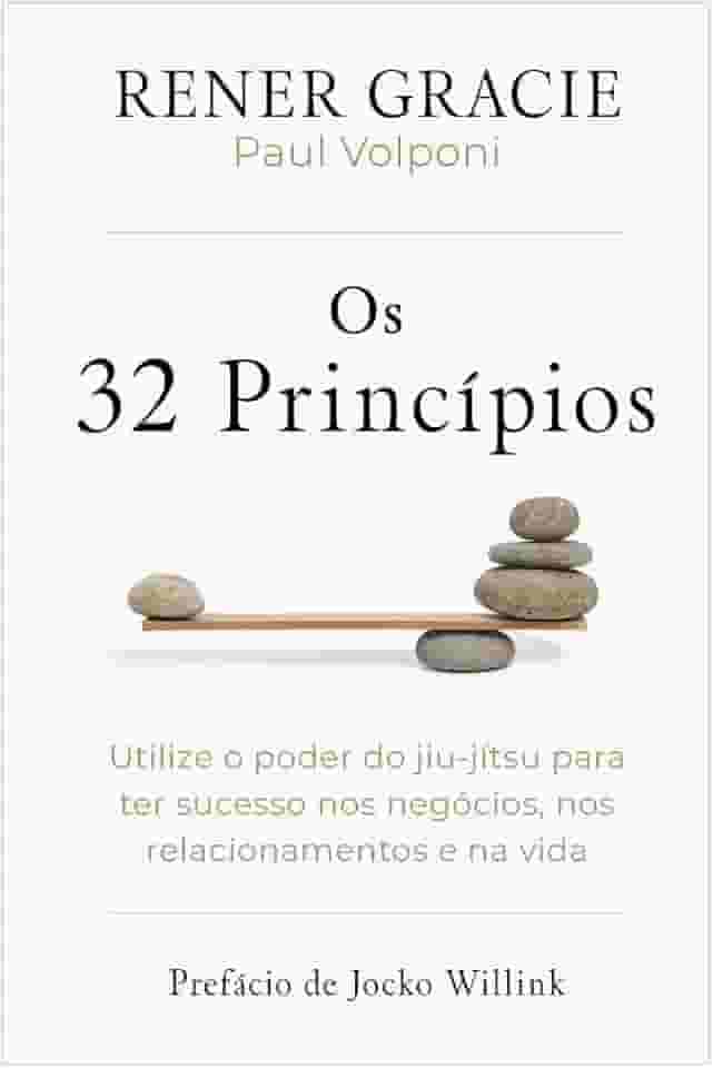 Os 32 princípios: Utilize o poder do jiu-jítsu para ter sucesso nos negócios, nos relacionamentos e na vida
