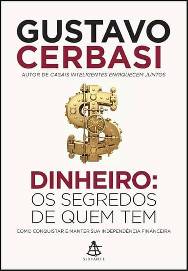 Dinheiro: Os segredos de quem tem: Como conquistar e manter sua independência financeira
