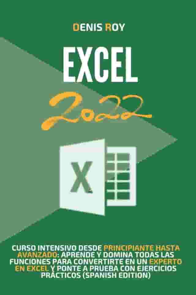 Excel 2022: Curso intensivo desde principiante hasta avanzado: aprende y domina todas las funciones para convertirte en un experto en Excel y ponte a prueba con ejercicios prácticos (SPANISH EDITION)