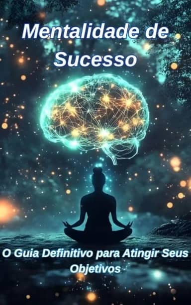 Mentalidade de Sucesso: O Guia Definitivo para Atingir Seus Objetivos