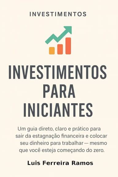 Investimentos para Iniciantes: Aprenda a investir com segurança, mesmo que você nunca tenha aplicado um centavo antes.
