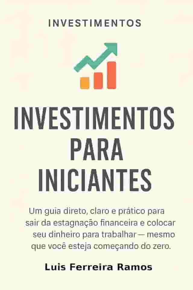 Investimentos para Iniciantes: Aprenda a investir com segurança, mesmo que você nunca tenha aplicado um centavo antes.