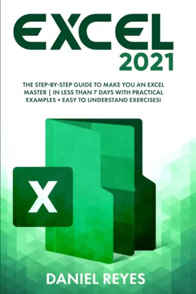 Excel 2021: The Step-by-Step Guide To Make You An Excel Master | In Less Than 7 Days With Practical Examples + Easy To Understand Exercises!