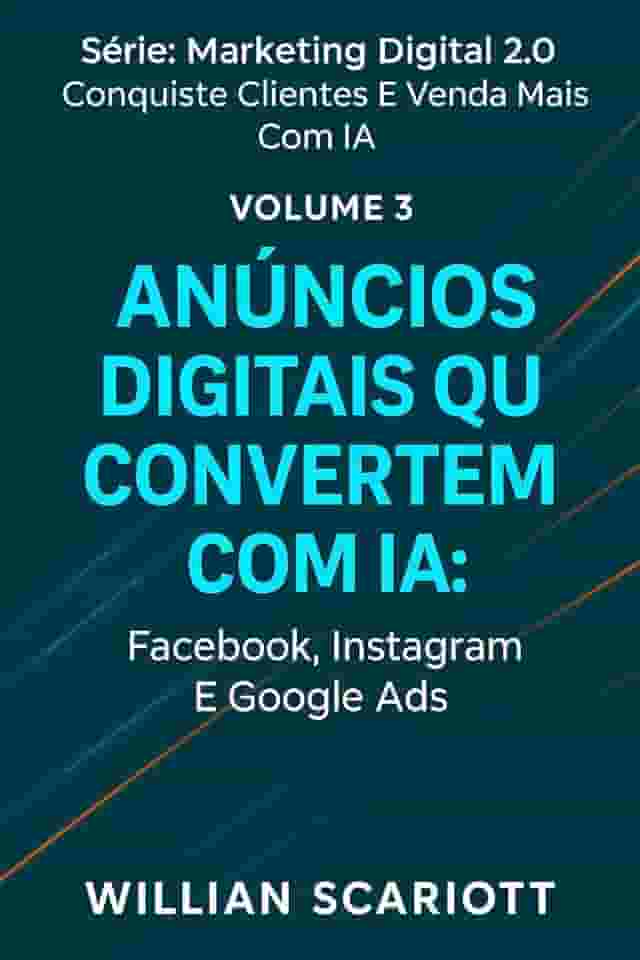 Anúncios Digitais que Convertem com IA: Facebook, Instagram e Google Ads (Marketing Digital 2.0: Conquiste Clientes e Venda Mais com IA Livro 3)